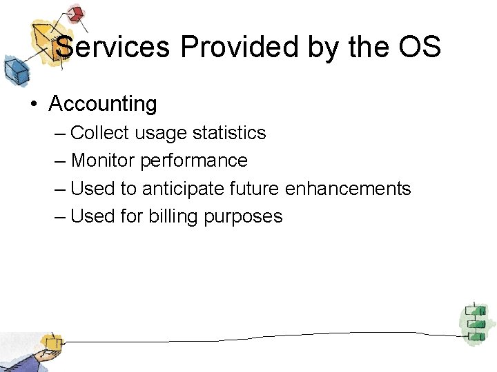 Services Provided by the OS • Accounting – Collect usage statistics – Monitor performance