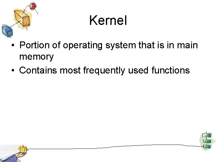 Kernel • Portion of operating system that is in main memory • Contains most