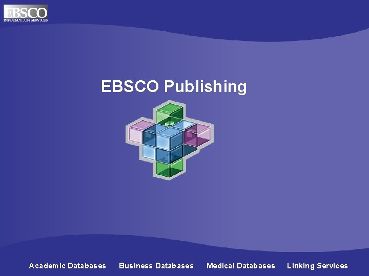 EBSCO Publishing Academic Databases Business Databases Medical Databases Linking Services 