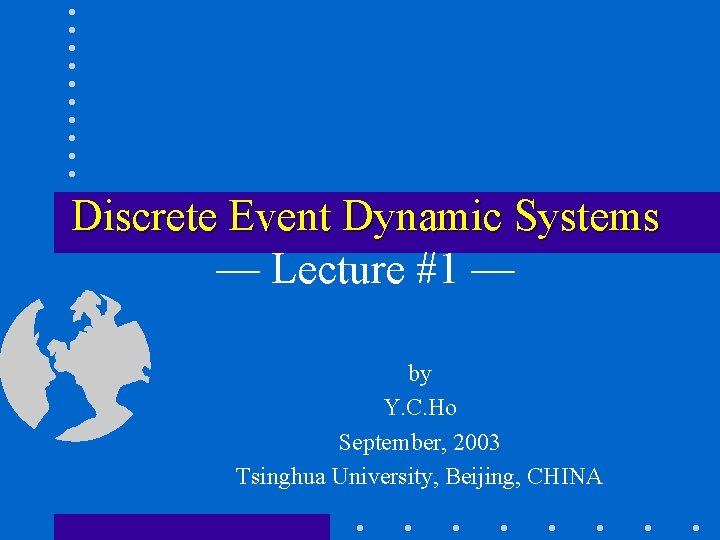 Discrete Event Dynamic Systems — Lecture #1 — by Y. C. Ho September, 2003