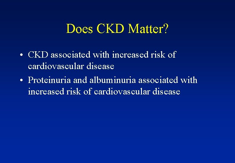 Does CKD Matter? • CKD associated with increased risk of cardiovascular disease • Proteinuria