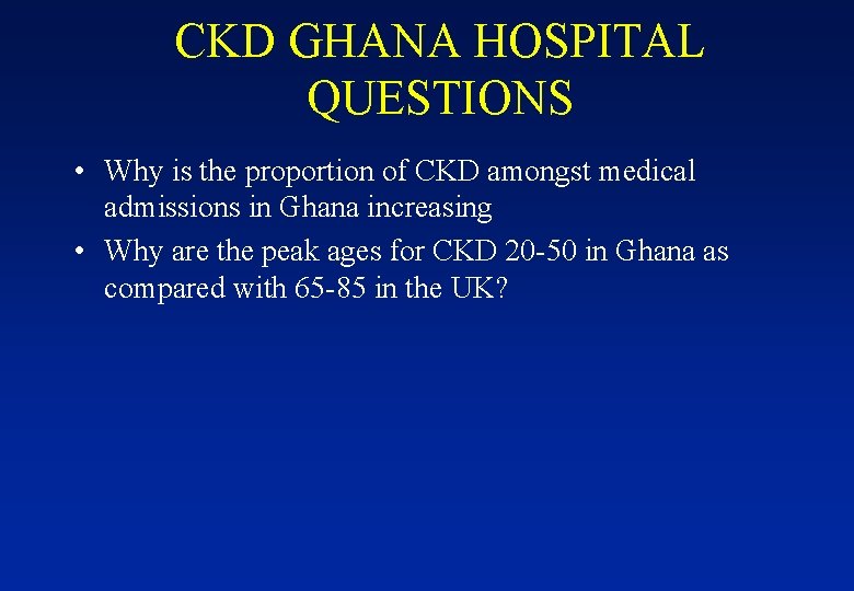 CKD GHANA HOSPITAL QUESTIONS • Why is the proportion of CKD amongst medical admissions