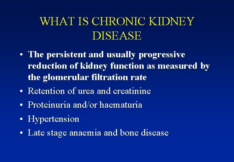 WHAT IS CHRONIC KIDNEY DISEASE • The persistent and usually progressive reduction of kidney