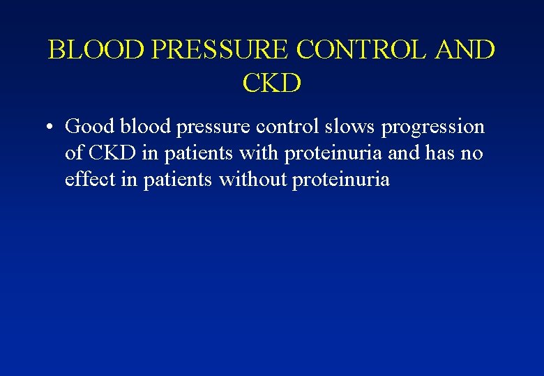 BLOOD PRESSURE CONTROL AND CKD • Good blood pressure control slows progression of CKD