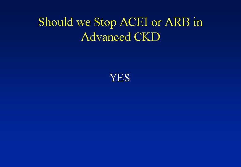 Should we Stop ACEI or ARB in Advanced CKD YES 