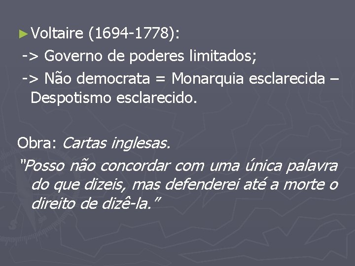 ► Voltaire (1694 -1778): -> Governo de poderes limitados; -> Não democrata = Monarquia