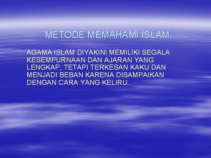 METODE MEMAHAMI ISLAM AGAMA ISLAM DIYAKINI MEMILIKI SEGALA KESEMPURNAAN DAN AJARAN YANG LENGKAP, TETAPI
