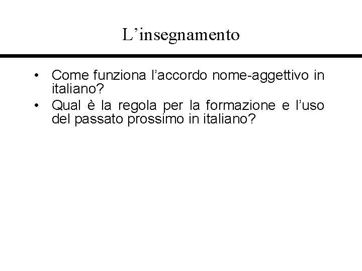 L’insegnamento • Come funziona l’accordo nome-aggettivo in italiano? • Qual è la regola per