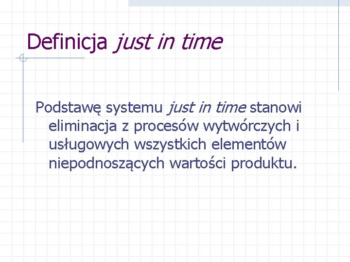 Definicja just in time Podstawę systemu just in time stanowi eliminacja z procesów wytwórczych