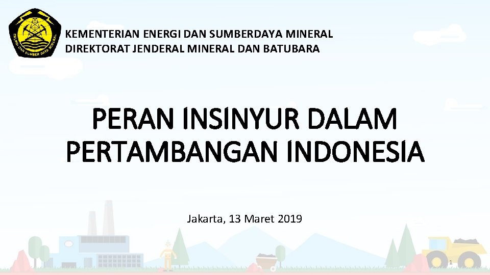 KEMENTERIAN ENERGI DAN SUMBERDAYA MINERAL DIREKTORAT JENDERAL MINERAL DAN BATUBARA PERAN INSINYUR DALAM PERTAMBANGAN