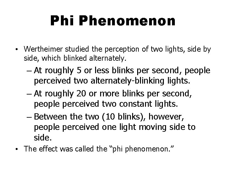 Phi Phenomenon • Wertheimer studied the perception of two lights, side by side, which