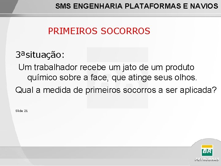 SMS ENGENHARIA PLATAFORMAS E NAVIOS PRIMEIROS SOCORROS 3ªsituação: Um trabalhador recebe um jato de