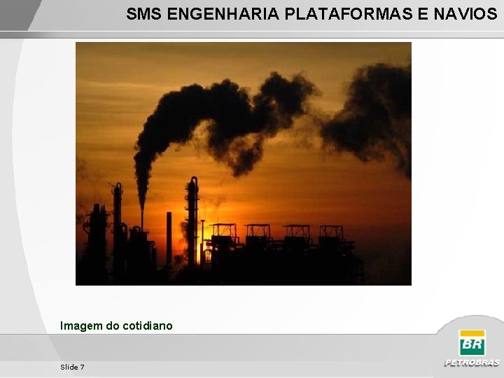 SMS ENGENHARIA PLATAFORMAS E NAVIOS Imagem do cotidiano Slide 7 