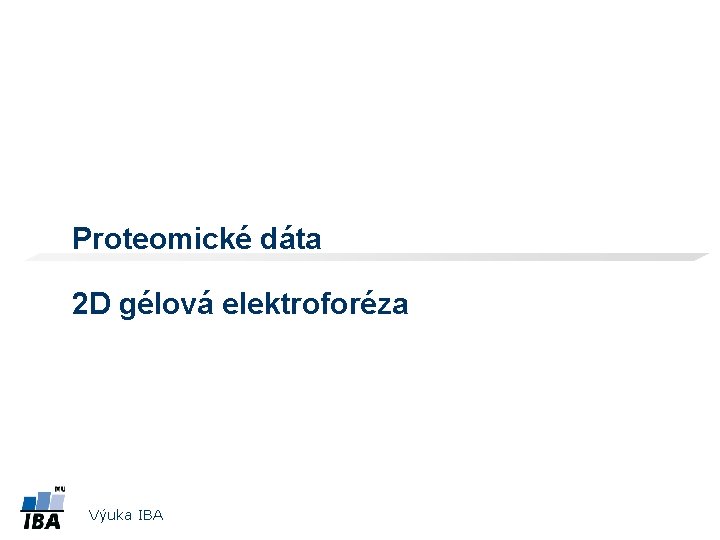 Proteomické dáta 2 D gélová elektroforéza Výuka IBA 