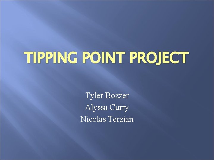 TIPPING POINT PROJECT Tyler Bozzer Alyssa Curry Nicolas Terzian 