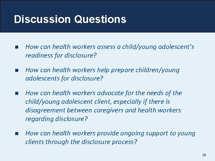 Discussion Questions n How can health workers assess a child/young adolescent’s readiness for disclosure? Discussion Questions n How can health workers assess a child/young adolescent’s readiness for disclosure?