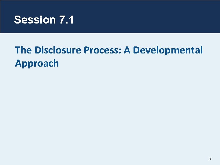 Session 7. 1 The Disclosure Process: A Developmental Approach 3 