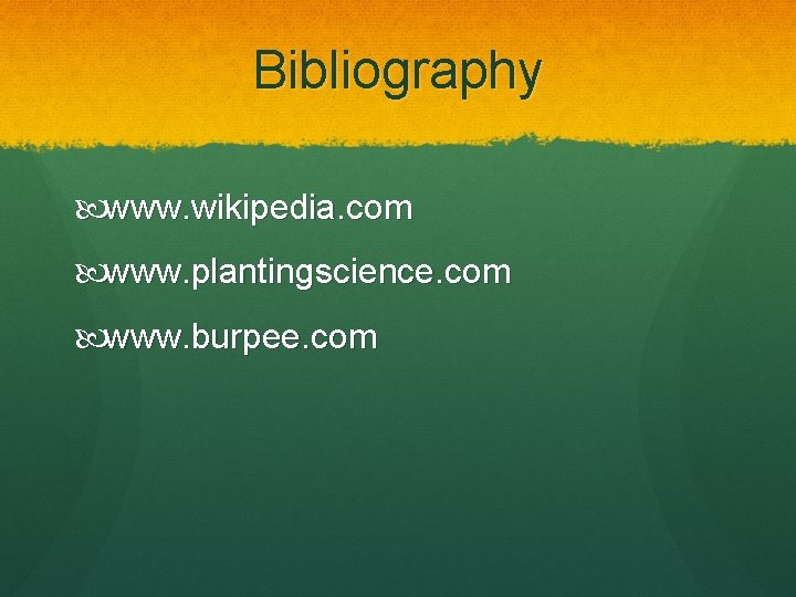 Bibliography www. wikipedia. com www. plantingscience. com www. burpee. com 
