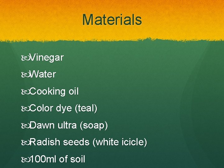 Materials Vinegar Water Cooking oil Color dye (teal) Dawn ultra (soap) Radish seeds (white