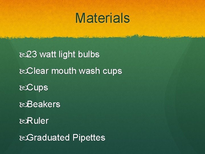Materials 23 watt light bulbs Clear mouth wash cups Cups Beakers Ruler Graduated Pipettes