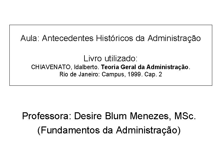 Aula: Antecedentes Históricos da Administração Livro utilizado: CHIAVENATO, Idalberto. Teoria Geral da Administração. Rio