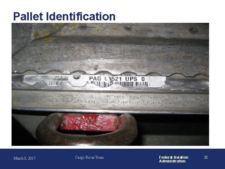 Pallet Identification March 8, 2017 Cargo Focus Team Federal Aviation Administration 38 