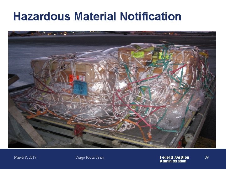 Hazardous Material Notification March 8, 2017 Cargo Focus Team Federal Aviation Administration 39 