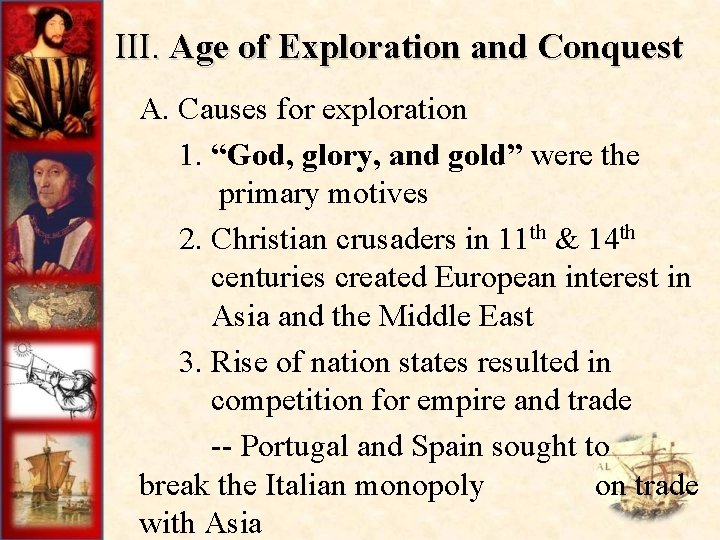 III. Age of Exploration and Conquest A. Causes for exploration 1. “God, glory, and