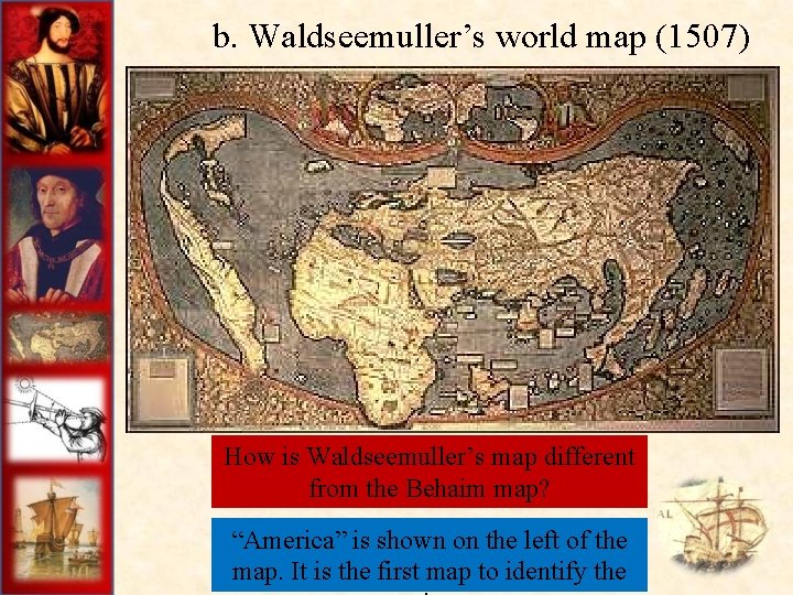  b. Waldseemuller’s world map (1507) How is Waldseemuller’s map different from the Behaim