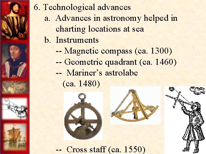 6. Technological advances a. Advances in astronomy helped in charting locations at sea b.