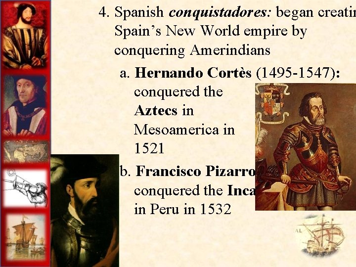 4. Spanish conquistadores: began creatin Spain’s New World empire by conquering Amerindians a. Hernando