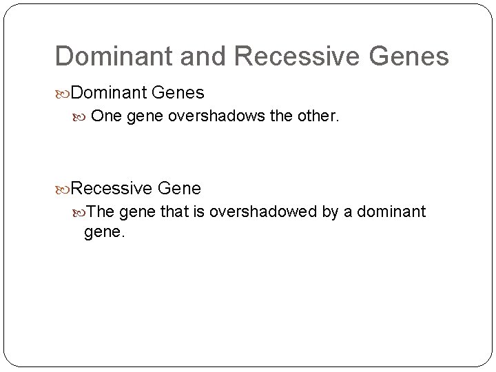 Dominant and Recessive Genes Dominant Genes One gene overshadows the other. Recessive Gene The