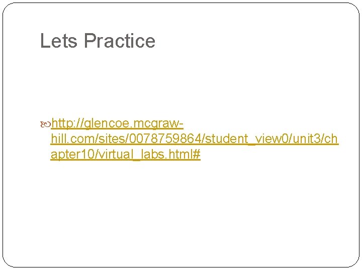 Lets Practice http: //glencoe. mcgraw- hill. com/sites/0078759864/student_view 0/unit 3/ch apter 10/virtual_labs. html# 