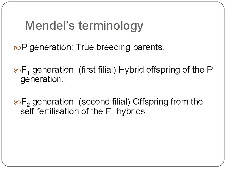 Mendel’s terminology P generation: True breeding parents. F 1 generation: (first filial) Hybrid offspring
