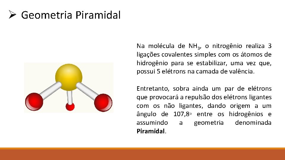 Ø Geometria Piramidal Na molécula de NH 3, o nitrogênio realiza 3 ligações covalentes