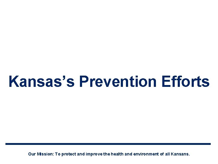 Kansas’s Prevention Efforts Our Mission: To protect and improve the health and environment of