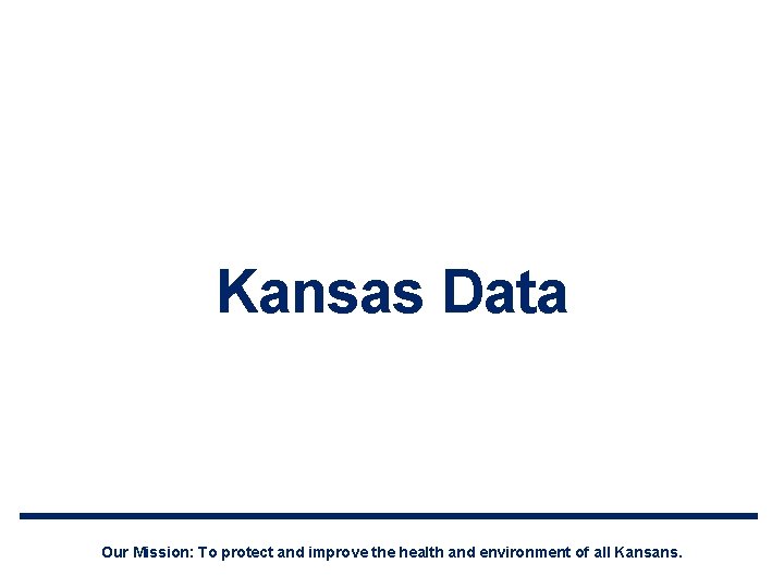 Kansas Data Our Mission: To protect and improve the health and environment of all