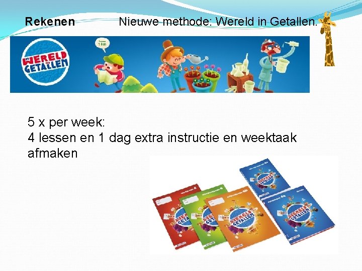 Rekenen Nieuwe methode: Wereld in Getallen. 5 x per week: 4 lessen en 1 Rekenen Nieuwe methode: Wereld in Getallen. 5 x per week: 4 lessen en 1