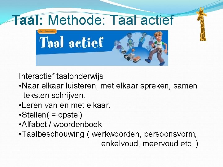 Taal: Methode: Taal actief Interactief taalonderwijs • Naar elkaar luisteren, met elkaar spreken, samen Taal: Methode: Taal actief Interactief taalonderwijs • Naar elkaar luisteren, met elkaar spreken, samen
