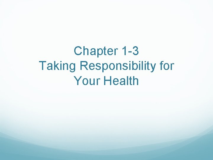 Chapter 1 -3 Taking Responsibility for Your Health Chapter 1 -3 Taking Responsibility for Your Health