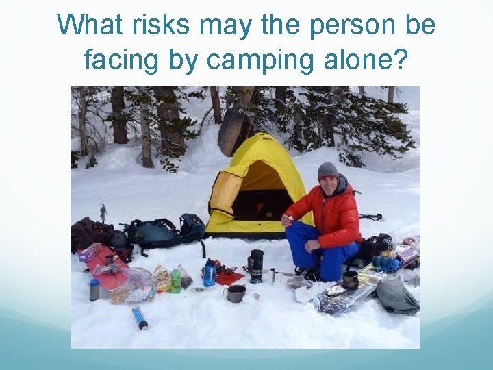 What risks may the person be facing by camping alone? What risks may the person be facing by camping alone?