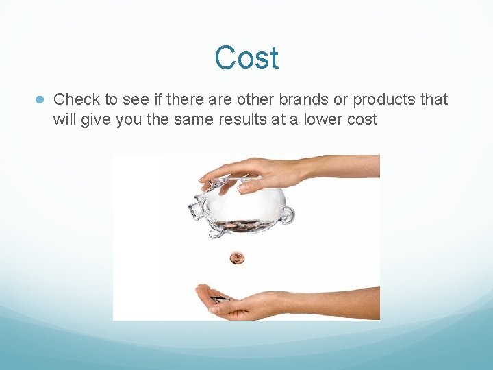 Cost ● Check to see if there are other brands or products that will Cost ● Check to see if there are other brands or products that will