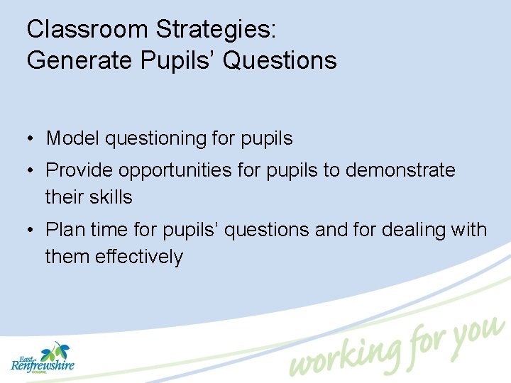 Classroom Strategies: Generate Pupils’ Questions • Model questioning for pupils • Provide opportunities for
