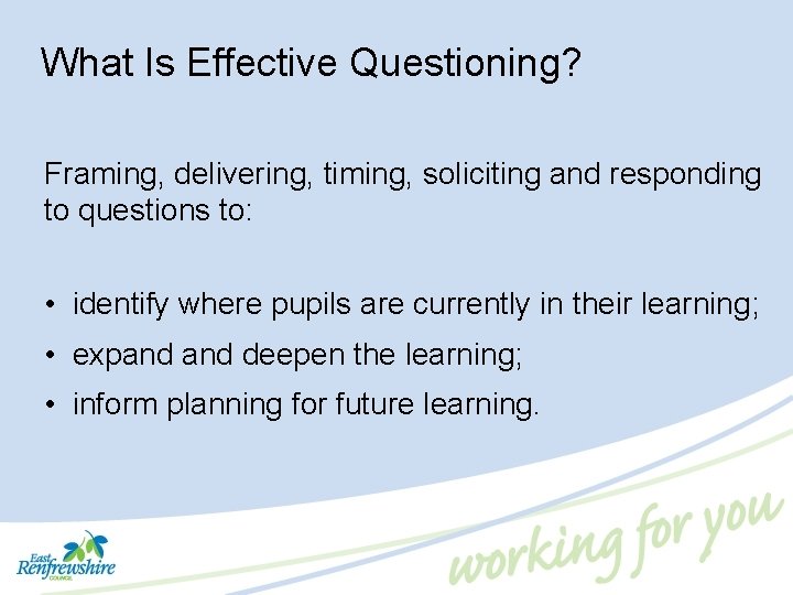 What Is Effective Questioning? Framing, delivering, timing, soliciting and responding to questions to: •