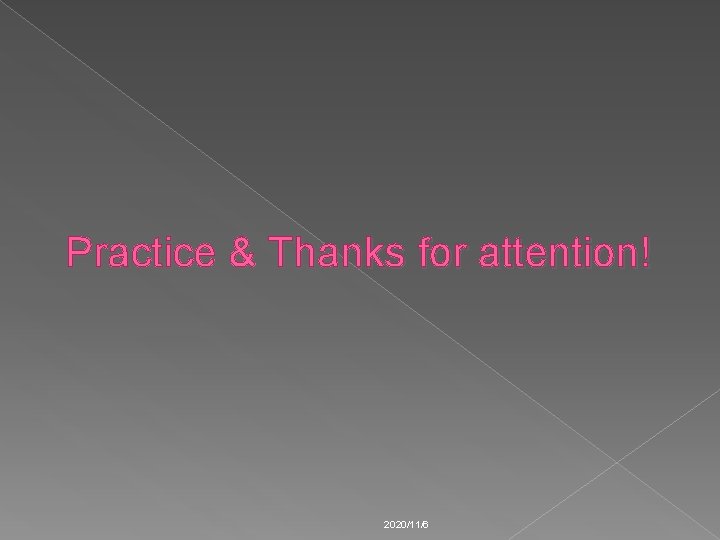 Practice & Thanks for attention! 2020/11/6 