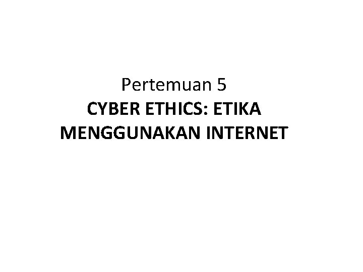 Pertemuan 5 CYBER ETHICS: ETIKA MENGGUNAKAN INTERNET 