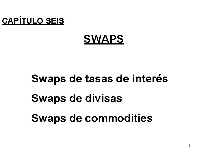 CAPÍTULO SEIS SWAPS Swaps de tasas de interés Swaps de divisas Swaps de commodities