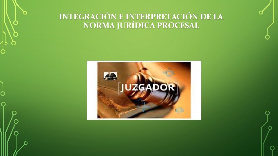 INTEGRACIÓN E INTERPRETACIÓN DE LA NORMA JURÍDICA PROCESAL 