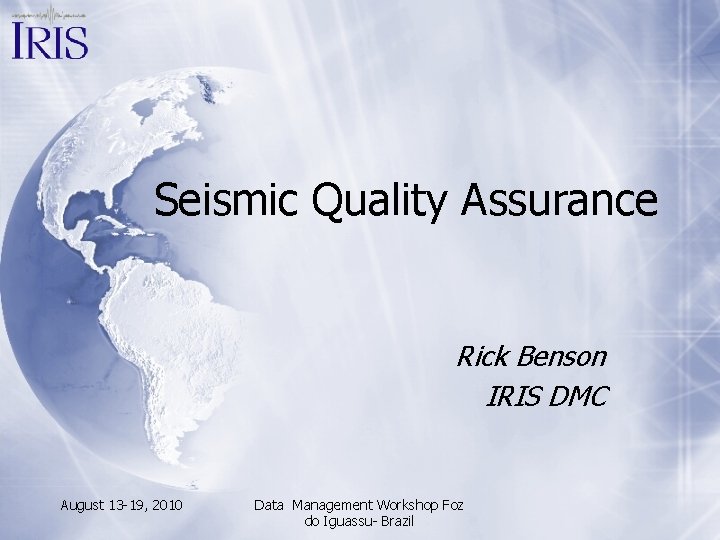 Seismic Quality Assurance Rick Benson IRIS DMC August 13 -19, 2010 Data Management Workshop