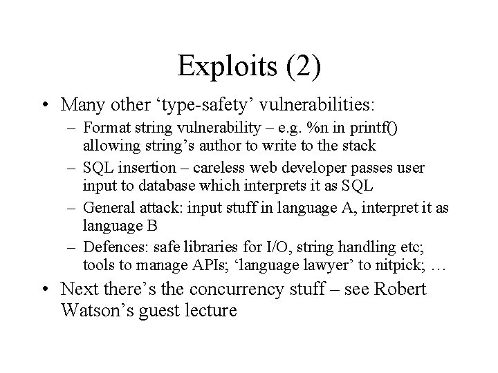 Exploits (2) • Many other ‘type-safety’ vulnerabilities: – Format string vulnerability – e. g.